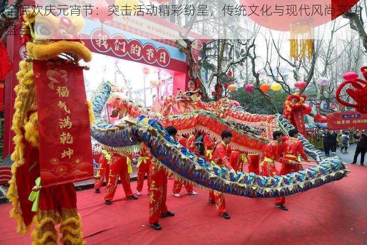 全民欢庆元宵节:突击活动精彩纷呈,传统文化与现代风尚交融盛会