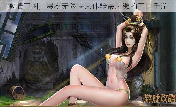 激情三国,爆衣无限快来体验最刺激的三国手游