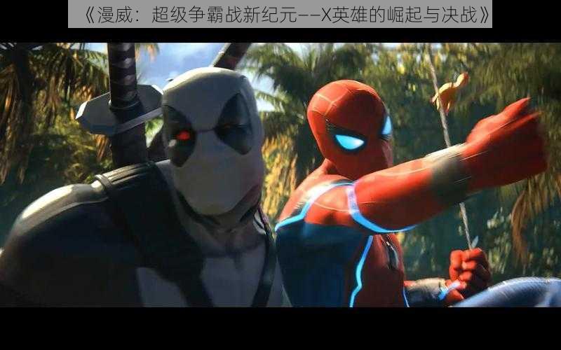 《漫威:超级争霸战新纪元——X英雄的崛起与决战》