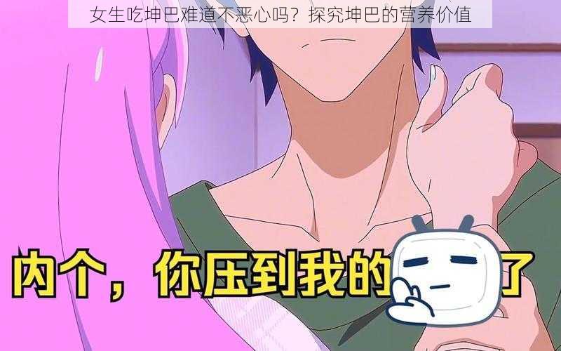 女生吃坤巴难道不恶心吗?探究坤巴的营养价值